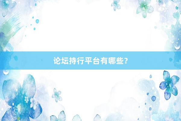 论坛持行平台有哪些？