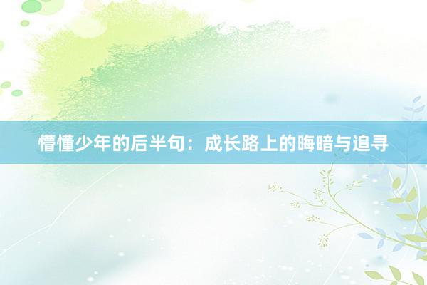 懵懂少年的后半句：成长路上的晦暗与追寻