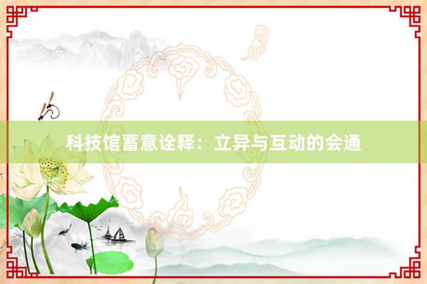 科技馆蓄意诠释：立异与互动的会通