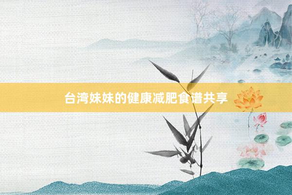 台湾妹妹的健康减肥食谱共享